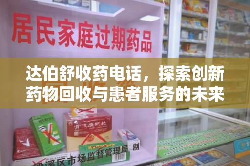 全国达伯舒收药电话，探索创新药物回收与患者服务的未来