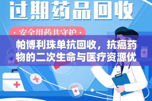 全国帕博利珠单抗回收，抗癌药物的二次生命与医疗资源优化