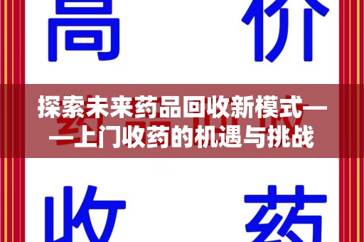 全国探索未来药品回收新模式——上门收药的机遇与挑战