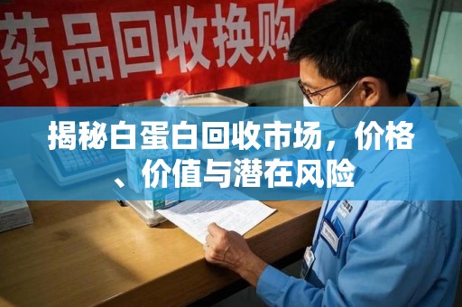 全国揭秘白蛋白回收市场，价格、价值与潜在风险