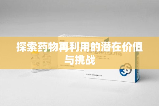 全国探索药物再利用的潜在价值与挑战