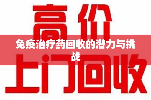 全国免疫治疗药回收的潜力与挑战