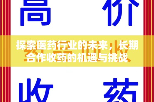 全国探索医药行业的未来，长期合作收药的机遇与挑战