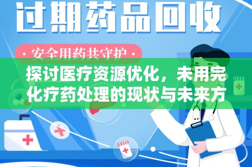全国探讨医疗资源优化，未用完化疗药处理的现状与未来方向