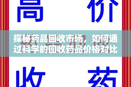 全国探秘药品回收市场，如何通过科学的回收药品价格对比实现理性决策