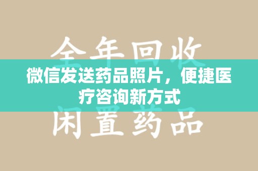全国微信发送药品照片，便捷医疗咨询新方式