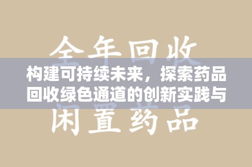 全国构建可持续未来，探索药品回收绿色通道的创新实践与深远意义