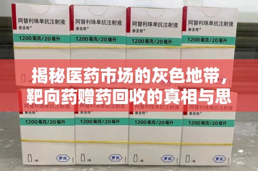全国揭秘医药市场的灰色地带，靶向药赠药回收的真相与思考