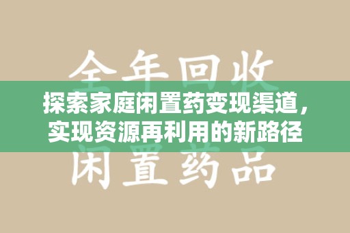 全国探索家庭闲置药变现渠道，实现资源再利用的新路径