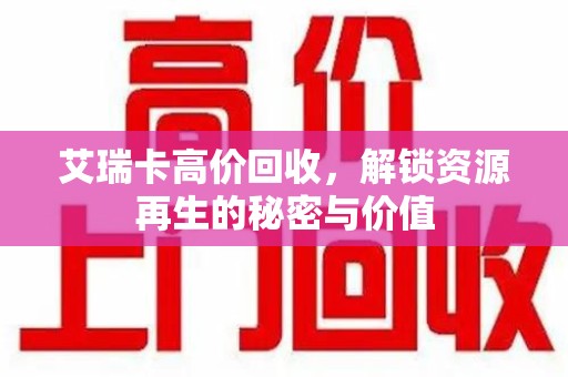 全国艾瑞卡高价回收，解锁资源再生的秘密与价值