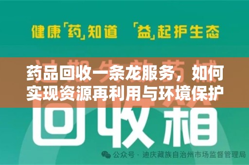 全国药品回收一条龙服务，如何实现资源再利用与环境保护的双赢？