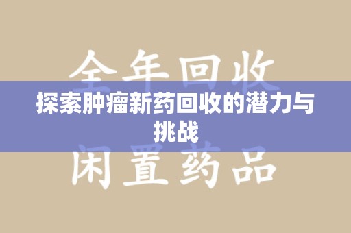 全国探索肿瘤新药回收的潜力与挑战