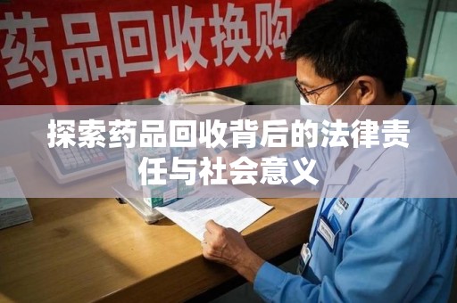 全国探索药品回收背后的法律责任与社会意义