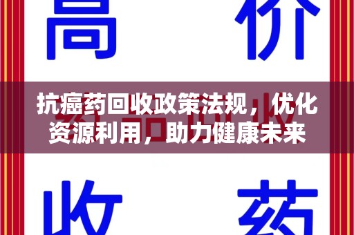 全国抗癌药回收政策法规，优化资源利用，助力健康未来