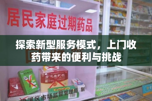 全国探索新型服务模式，上门收药带来的便利与挑战