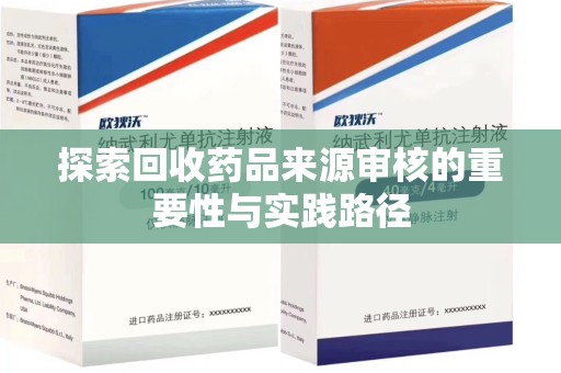 全国探索回收药品来源审核的重要性与实践路径