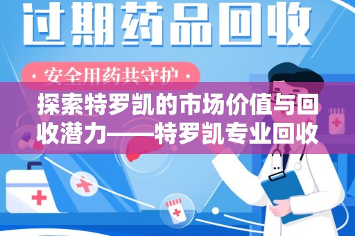 全国探索特罗凯的市场价值与回收潜力——特罗凯专业回收的未来趋势
