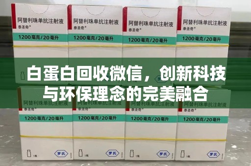 全国白蛋白回收微信，创新科技与环保理念的完美融合
