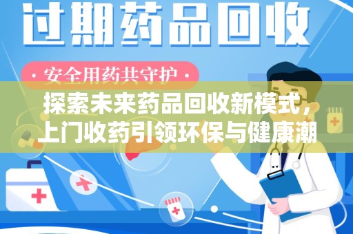 全国探索未来药品回收新模式，上门收药引领环保与健康潮流