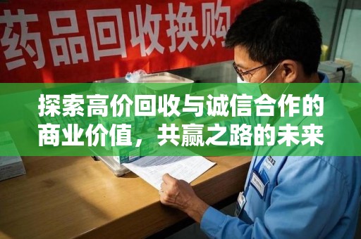 全国探索高价回收与诚信合作的商业价值，共赢之路的未来趋势