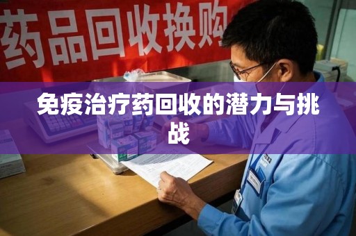 全国免疫治疗药回收的潜力与挑战