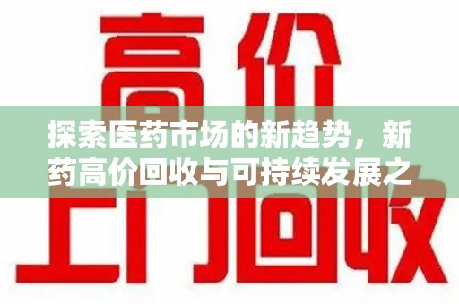 全国探索医药市场的新趋势，新药高价回收与可持续发展之道