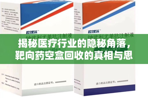 全国揭秘医疗行业的隐秘角落，靶向药空盒回收的真相与思考