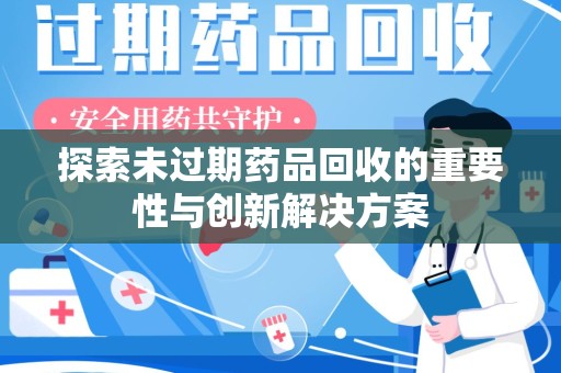 全国探索未过期药品回收的重要性与创新解决方案
