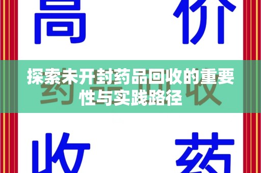 全国探索未开封药品回收的重要性与实践路径