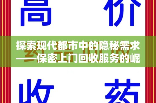 全国探索现代都市中的隐秘需求——保密上门回收服务的崛起与未来