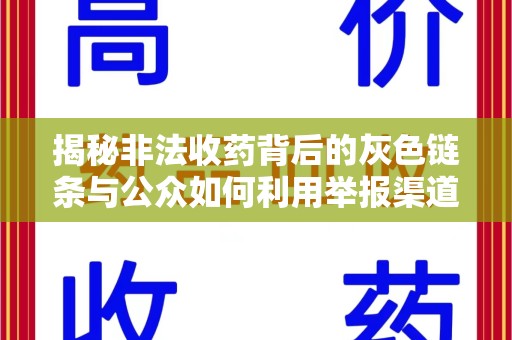 全国揭秘非法收药背后的灰色链条与公众如何利用举报渠道守护健康
