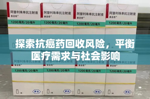 全国探索抗癌药回收风险，平衡医疗需求与社会影响