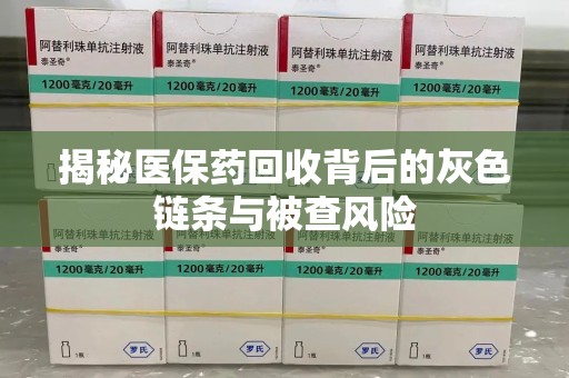 全国揭秘医保药回收背后的灰色链条与被查风险