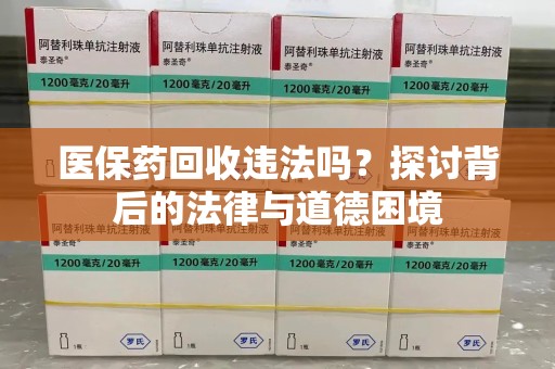 全国医保药回收违法吗？探讨背后的法律与道德困境