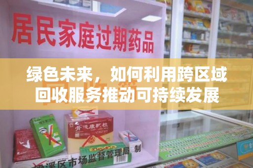全国绿色未来，如何利用跨区域回收服务推动可持续发展