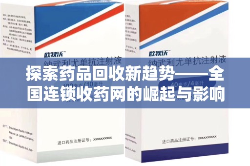 全国探索药品回收新趋势——全国连锁收药网的崛起与影响