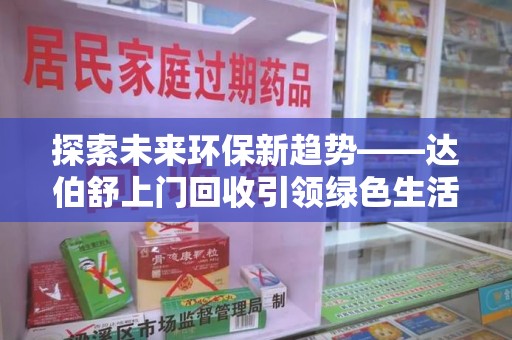 全国探索未来环保新趋势——达伯舒上门回收引领绿色生活新篇章