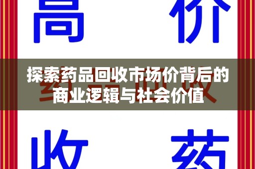 全国探索药品回收市场价背后的商业逻辑与社会价值