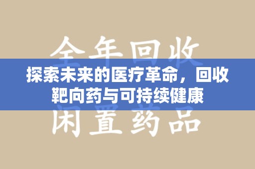 全国探索未来的医疗革命，回收靶向药与可持续健康