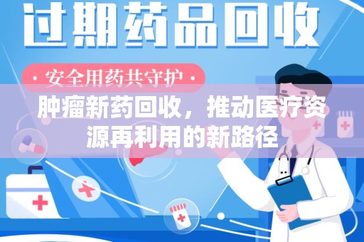 全国肿瘤新药回收，推动医疗资源再利用的新路径