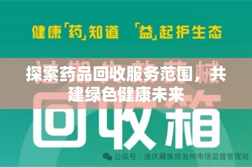 全国探索药品回收服务范围，共建绿色健康未来