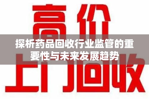 全国探析药品回收行业监管的重要性与未来发展趋势
