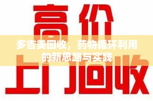 全国多吉美回收，药物循环利用的新思路与实践