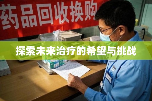 全国探索未来治疗的希望与挑战