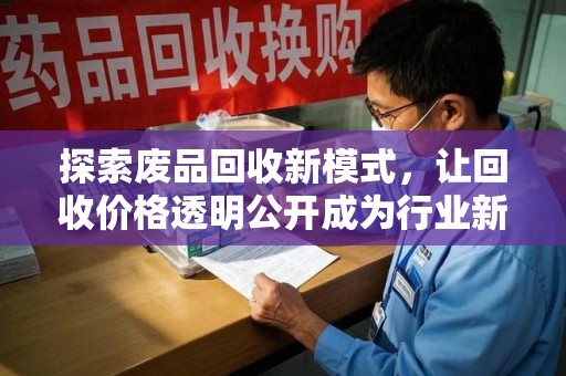全国探索废品回收新模式，让回收价格透明公开成为行业新标杆