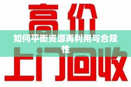 全国如何平衡资源再利用与合规性
