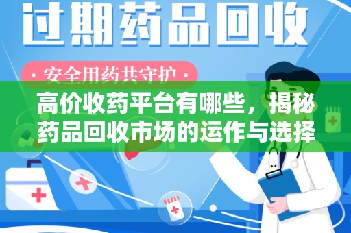 全国高价收药平台有哪些，揭秘药品回收市场的运作与选择