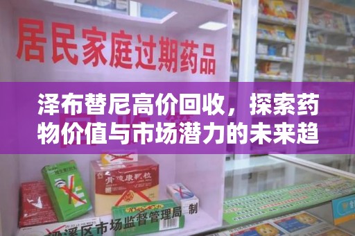 全国泽布替尼高价回收，探索药物价值与市场潜力的未来趋势