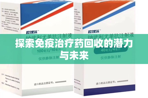 全国探索免疫治疗药回收的潜力与未来