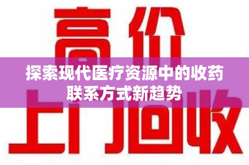 全国探索现代医疗资源中的收药联系方式新趋势